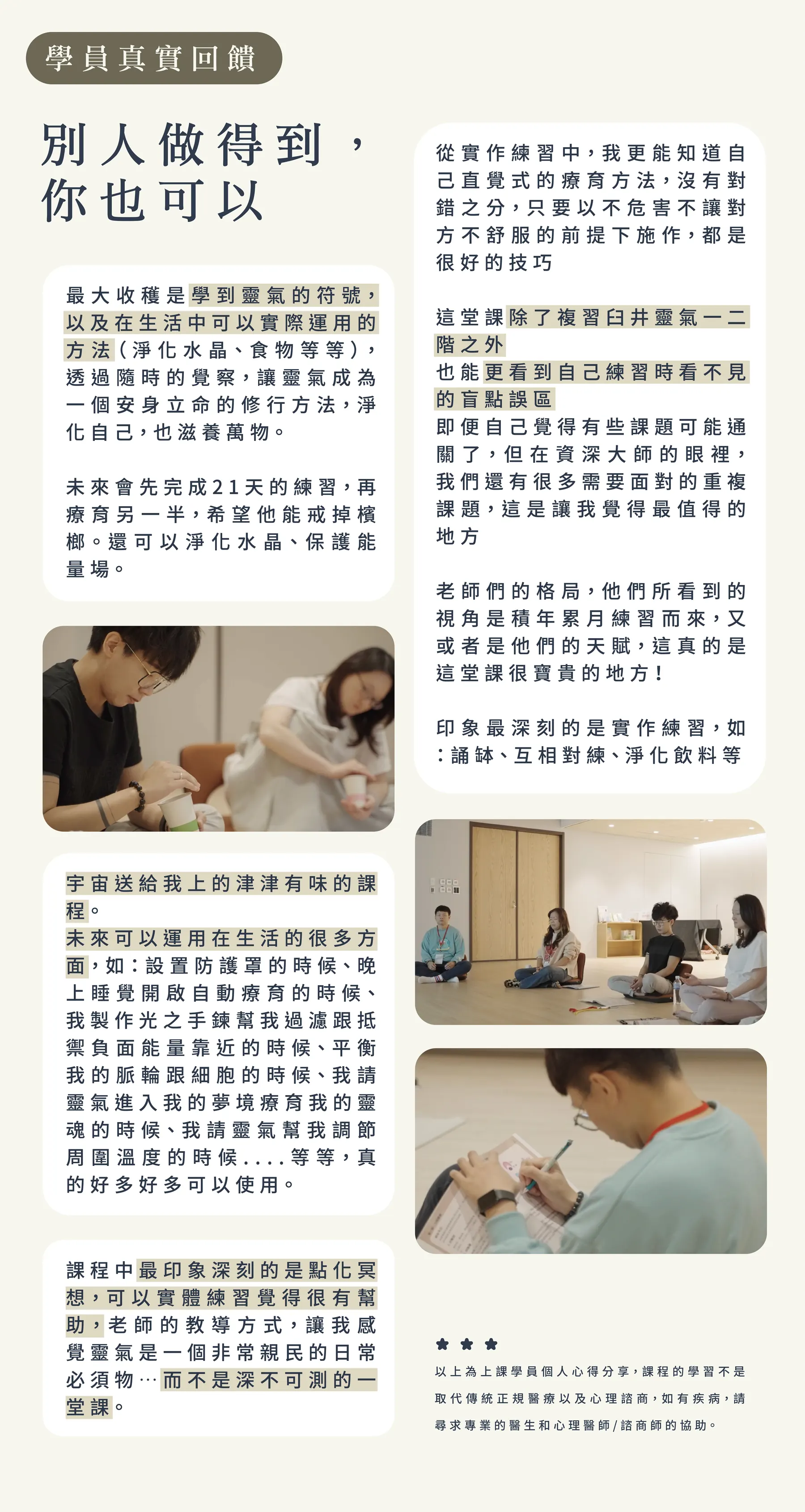 學員真實回饋：別人做得到，你也可以。學員分享學到靈氣符號並實際運用在生活中、從實作練習找到自己的療育方法、複習一二階後看見自己的盲點、印象最深刻的是點化冥想與實作練習等。以上為上課學員個人心得分享，課程的學習不是取代傳統正規醫療以及心理諮商。